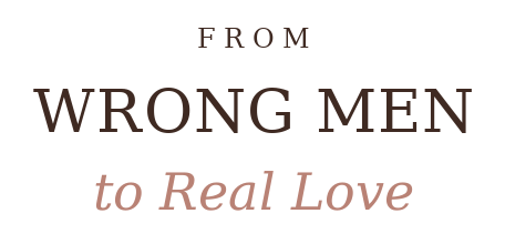 From Wrong Men to Real Love